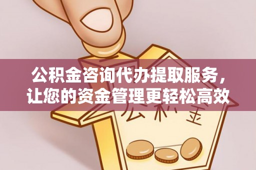 木里公积金咨询代办提取服务，让您的资金管理更轻松高效