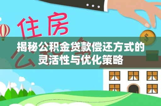 木里揭秘公积金贷款偿还方式的灵活性与优化策略