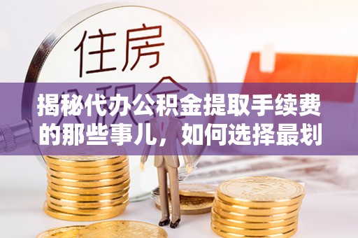 木里揭秘代办公积金提取手续费的那些事儿，如何选择最划算的服务？