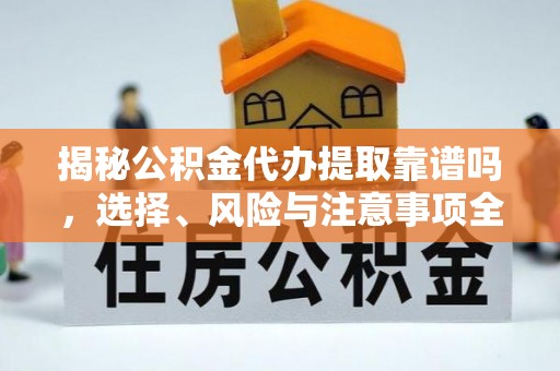 木里揭秘公积金代办提取靠谱吗，选择、风险与注意事项全解析