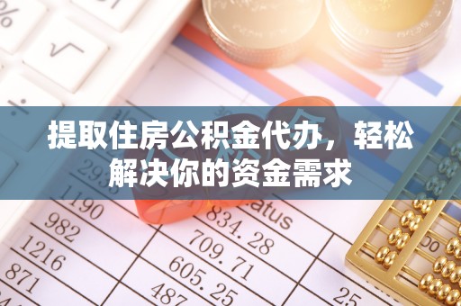 木里提取住房公积金代办，轻松解决你的资金需求