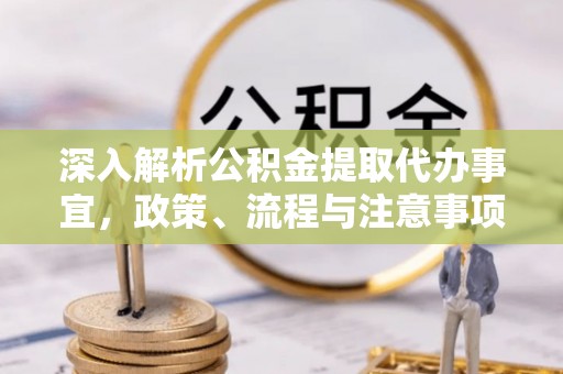 木里深入解析公积金提取代办事宜，政策、流程与注意事项全攻略