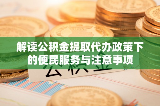 木里解读公积金提取代办政策下的便民服务与注意事项