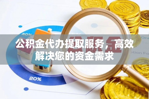 木里公积金代办提取服务，高效解决您的资金需求