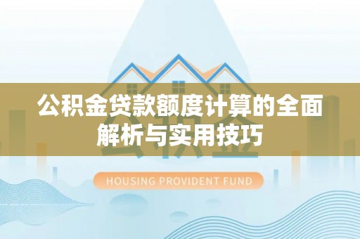 木里公积金贷款额度计算的全面解析与实用技巧