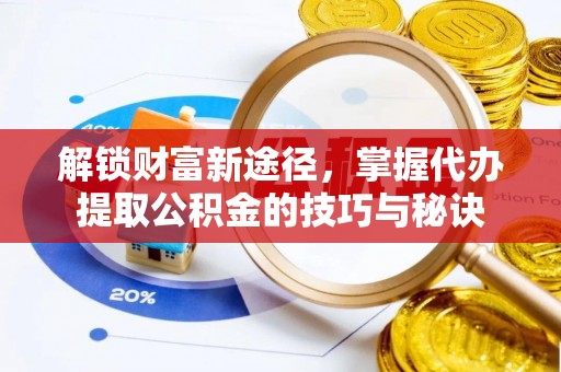 木里解锁财富新途径，掌握代办提取公积金的技巧与秘诀