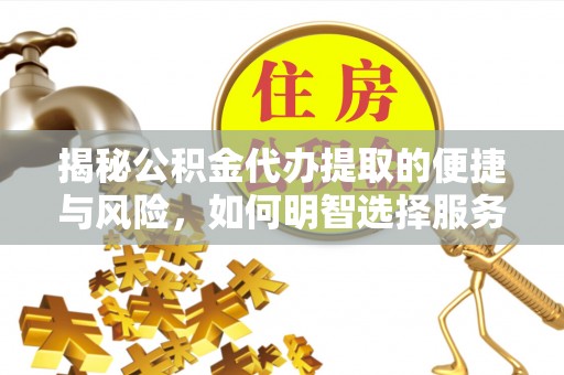 木里揭秘公积金代办提取的便捷与风险，如何明智选择服务？