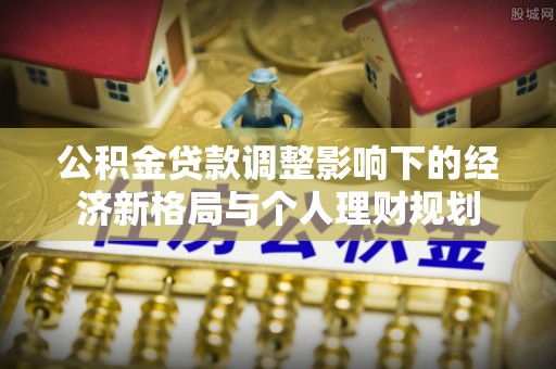 木里公积金贷款调整影响下的经济新格局与个人理财规划