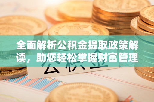 木里全面解析公积金提取政策解读，助您轻松掌握财富管理新方向
