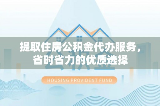 木里提取住房公积金代办服务，省时省力的优质选择