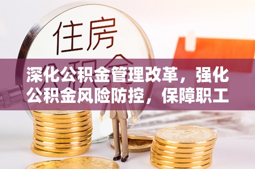 木里深化公积金管理改革，强化公积金风险防控，保障职工权益