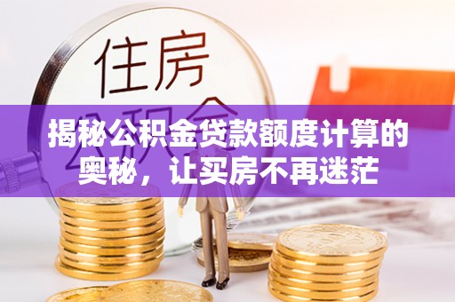 木里揭秘公积金贷款额度计算的奥秘，让买房不再迷茫