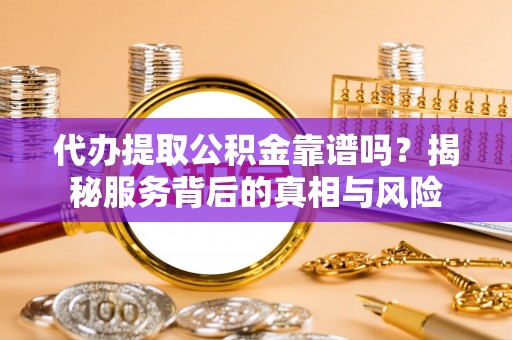 木里代办提取公积金靠谱吗？揭秘服务背后的真相与风险