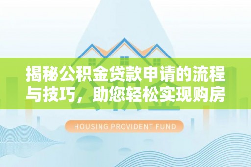 木里揭秘公积金贷款申请的流程与技巧，助您轻松实现购房梦