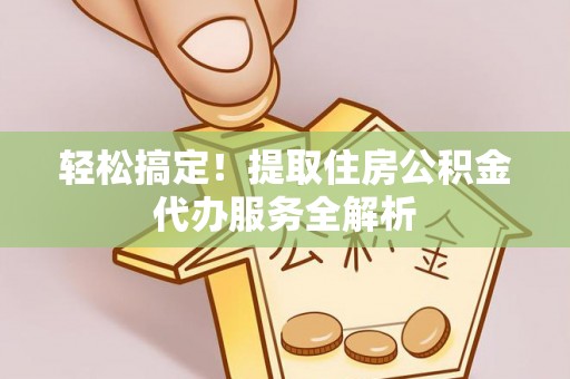 木里轻松搞定！提取住房公积金代办服务全解析