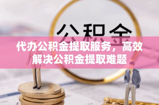 木里代办公积金提取服务，高效解决公积金提取难题