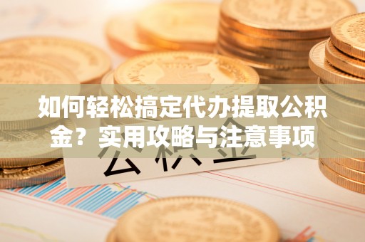 木里如何轻松搞定代办提取公积金？实用攻略与注意事项