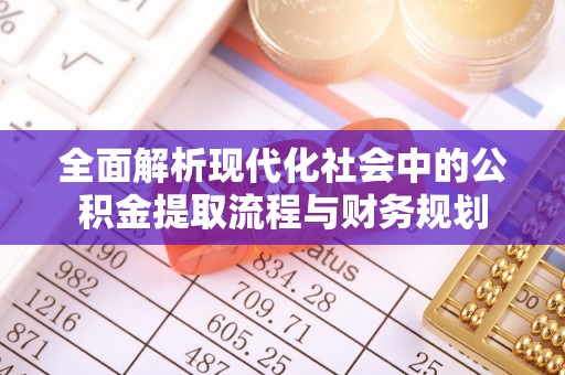 木里全面解析现代化社会中的公积金提取流程与财务规划