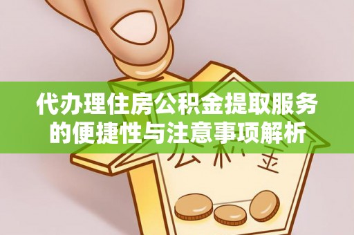 木里代办理住房公积金提取服务的便捷性与注意事项解析
