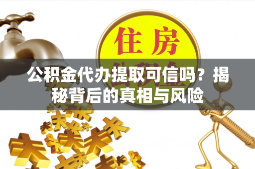 木里公积金代办提取可信吗？揭秘背后的真相与风险