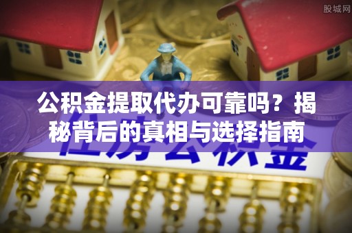木里公积金提取代办可靠吗？揭秘背后的真相与选择指南