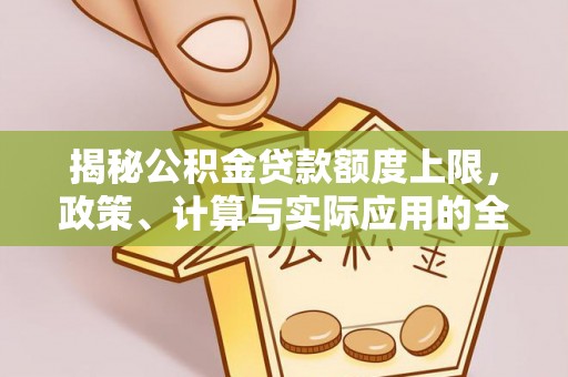 木里揭秘公积金贷款额度上限，政策、计算与实际应用的全面解析