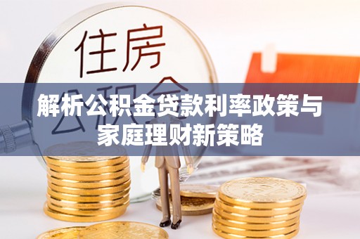 木里解析公积金贷款利率政策与家庭理财新策略