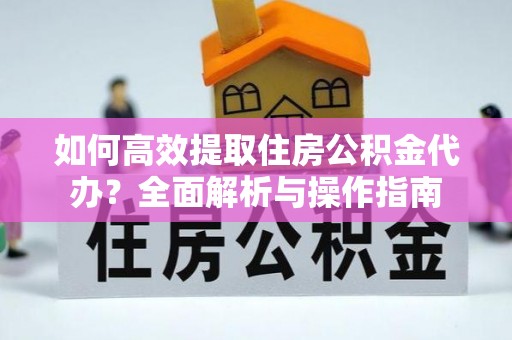 木里如何高效提取住房公积金代办？全面解析与操作指南