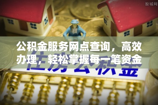 木里公积金服务网点查询，高效办理，轻松掌握每一笔资金动态