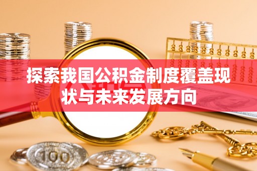 木里探索我国公积金制度覆盖现状与未来发展方向