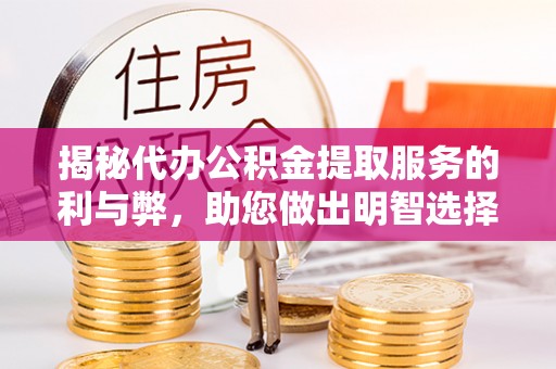 木里揭秘代办公积金提取服务的利与弊，助您做出明智选择