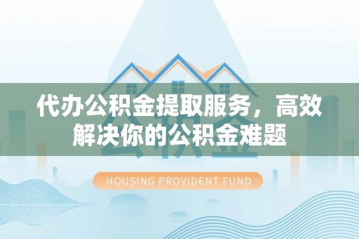 木里代办公积金提取服务，高效解决你的公积金难题