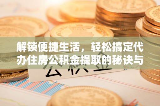 木里解锁便捷生活，轻松搞定代办住房公积金提取的秘诀与技巧