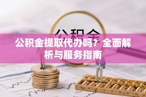 木里公积金提取代办吗？全面解析与服务指南