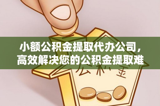 木里小额公积金提取代办公司，高效解决您的公积金提取难题