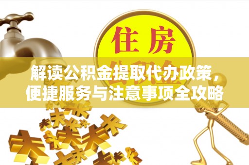木里解读公积金提取代办政策，便捷服务与注意事项全攻略