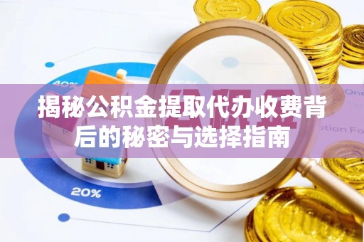 木里揭秘公积金提取代办收费背后的秘密与选择指南