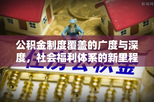 木里公积金制度覆盖的广度与深度，社会福利体系的新里程碑