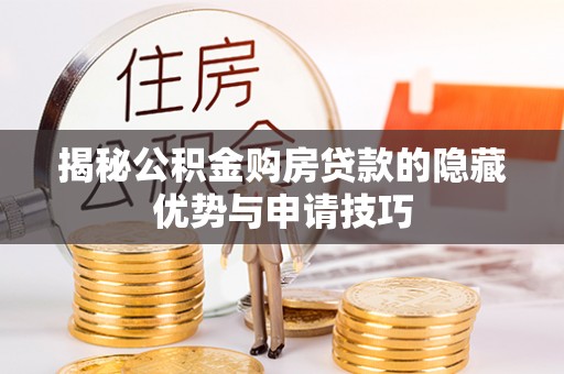 木里揭秘公积金购房贷款的隐藏优势与申请技巧