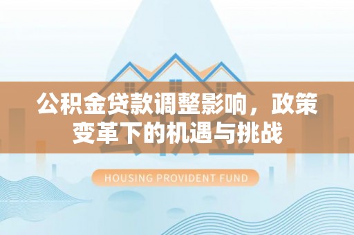 木里公积金贷款调整影响，政策变革下的机遇与挑战