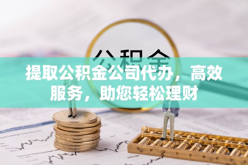 木里提取公积金公司代办，高效服务，助您轻松理财