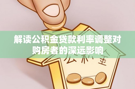 木里解读公积金贷款利率调整对购房者的深远影响