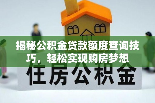 木里揭秘公积金贷款额度查询技巧，轻松实现购房梦想