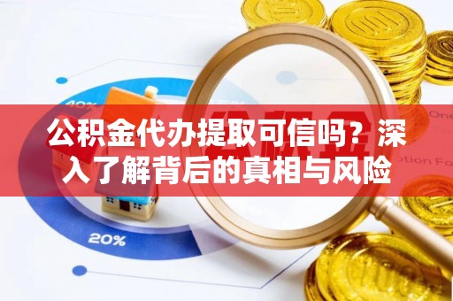 木里公积金代办提取可信吗？深入了解背后的真相与风险