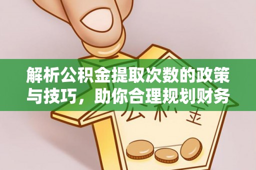 木里解析公积金提取次数的政策与技巧，助你合理规划财务未来