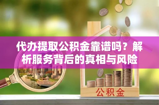 木里代办提取公积金靠谱吗？解析服务背后的真相与风险