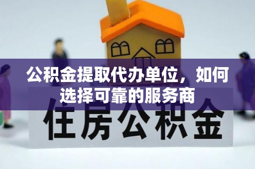 木里公积金提取代办单位，如何选择可靠的服务商