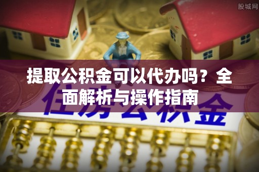 木里提取公积金可以代办吗？全面解析与操作指南