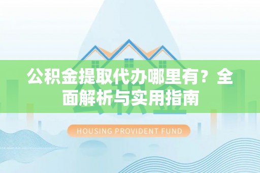木里公积金提取代办哪里有？全面解析与实用指南