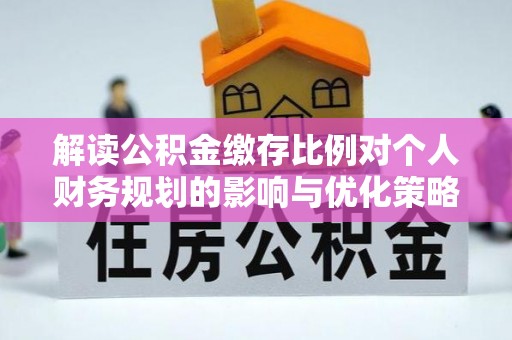 木里解读公积金缴存比例对个人财务规划的影响与优化策略